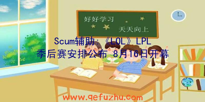 Scum辅助:《LOL》LPL季后赛安排公布